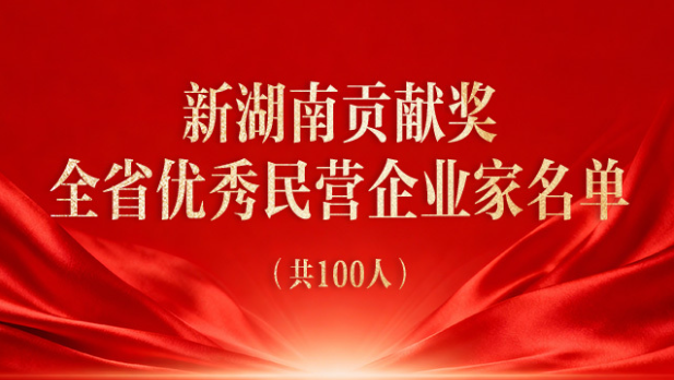 祝贺！&ldquo;新湖南贡献奖全省优秀民营企业家&rdquo;名单发布，100人受表彰