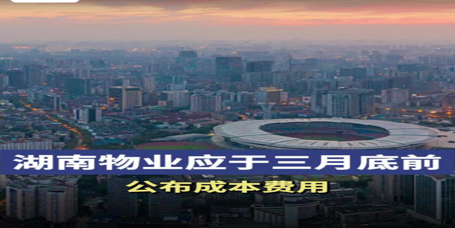湖南省住建厅：物业应于每年三月底前公布上年度成本费用